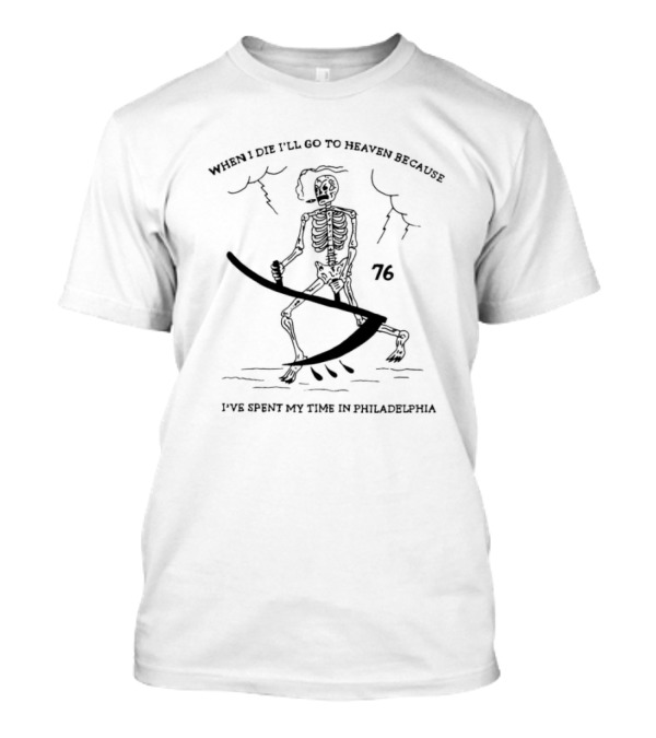 When I Die I’ll Go To Heaven Because I’ve Spent My Time In Philadelphia 76 Skeleton And Scythe T-Shirt