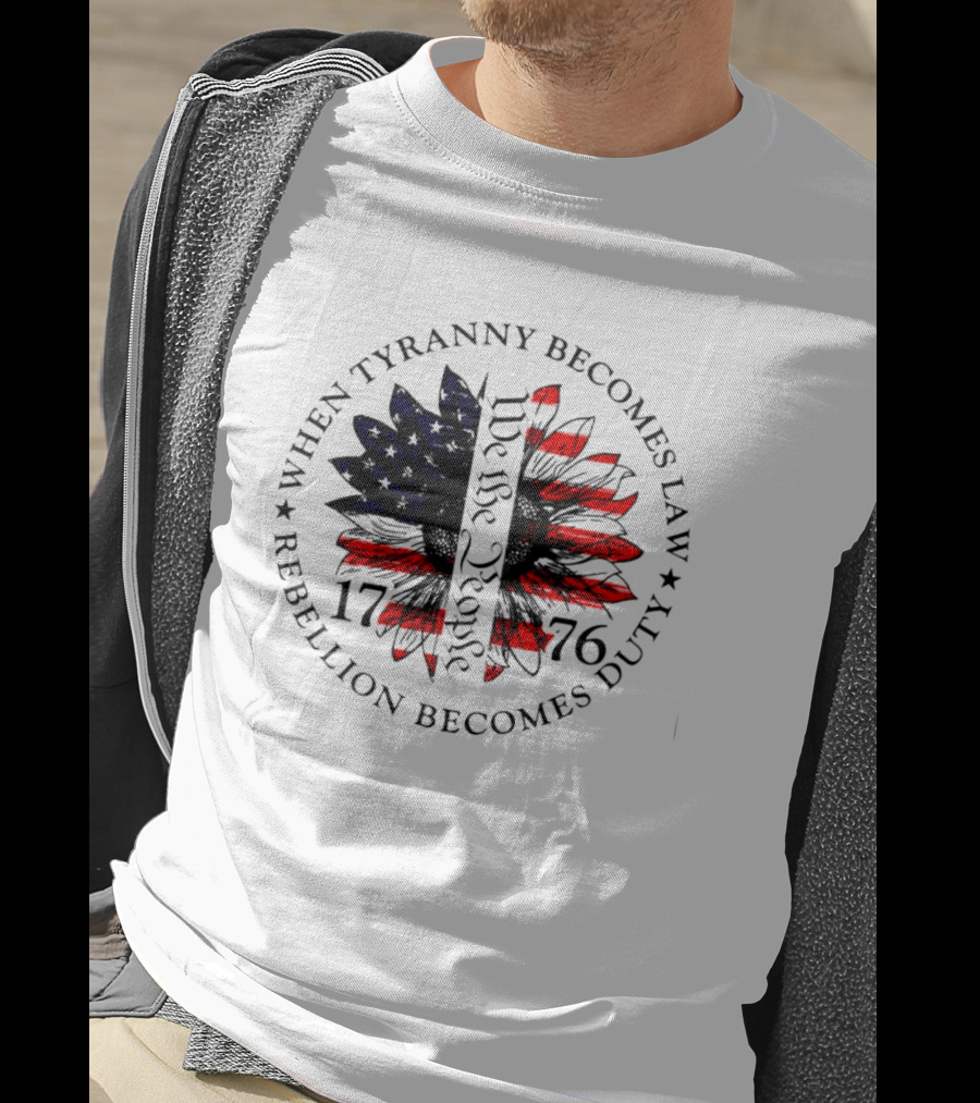 When Tyranny Becomes Law Rebellion Becomes Duty We The People 1776 American Flag Sunflower T-Shirt