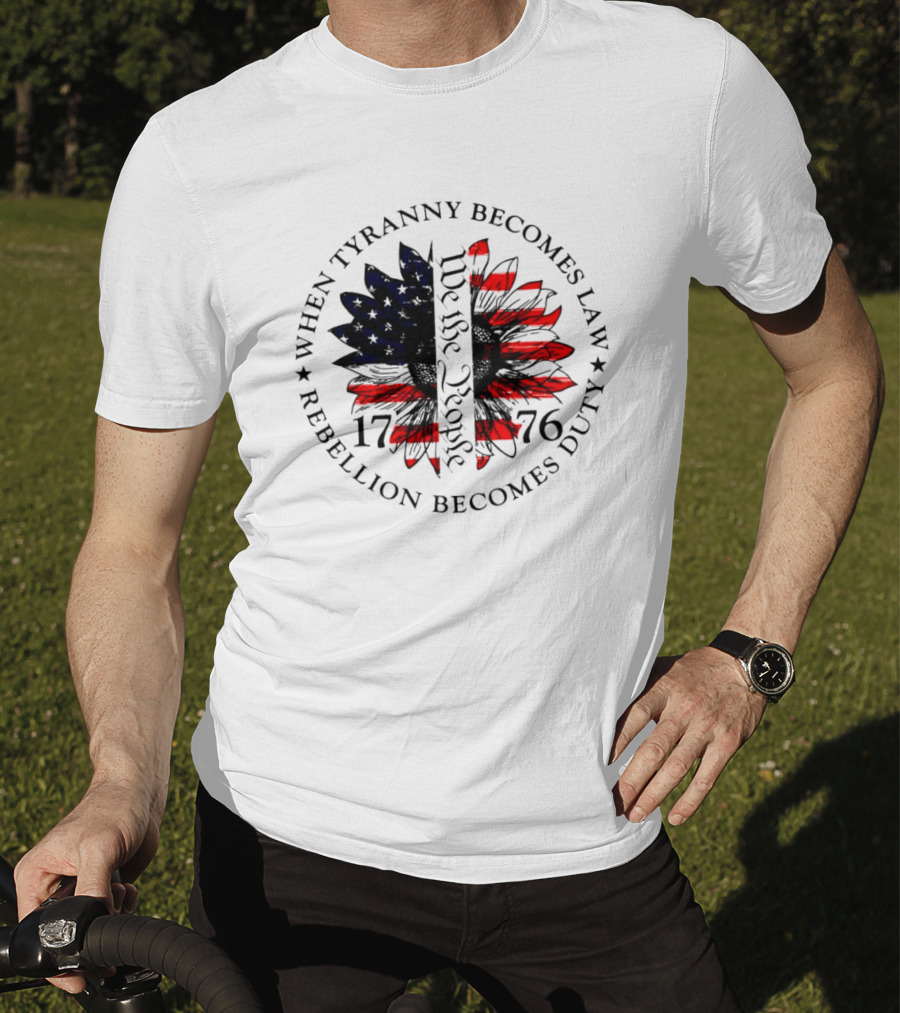 When Tyranny Becomes Law Rebellion Becomes Duty We The People 1776 American Flag Sunflower T-Shirt