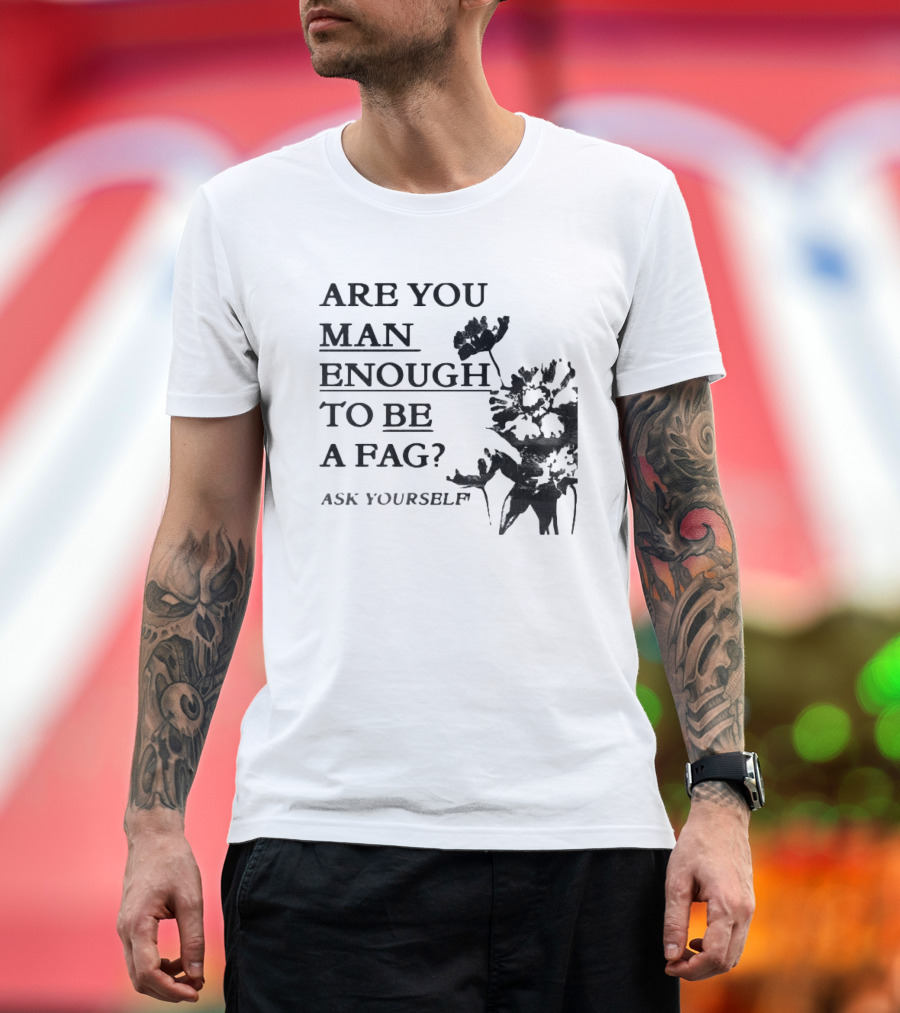 Are You Man Enough to Be a Fag Ask Yourself Bold Text with Floral T-Shirt