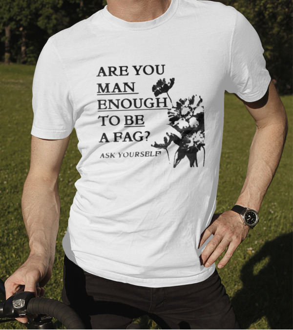 Are You Man Enough To Be A Fag Ask Yourself Bold Text With Floral T-Shirt