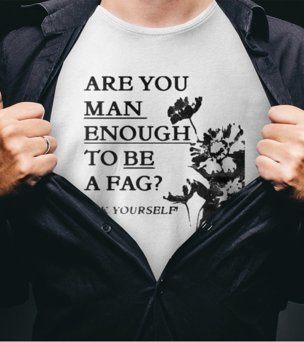 Are You Man Enough To Be A Fag Ask Yourself Bold Text With Floral T-Shirt