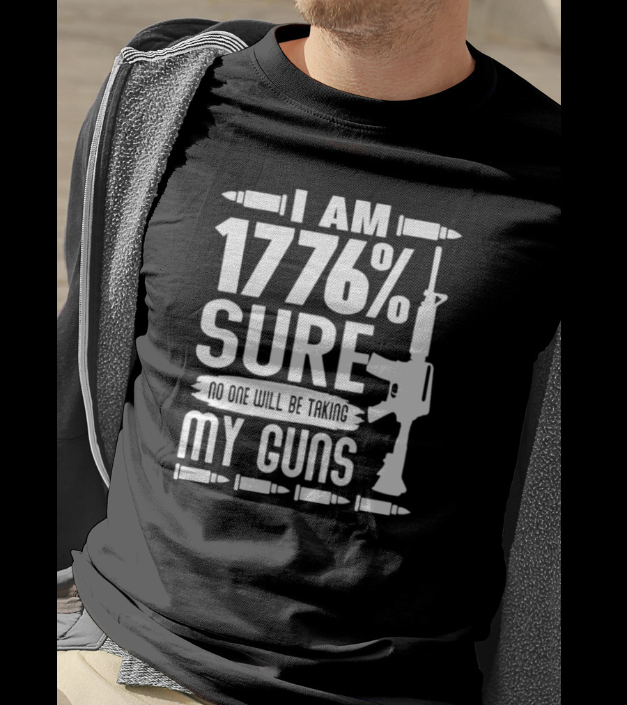 I Am 1776% Sure No One Will Be Taking My Guns Rifle And Bullets T-Shirt
