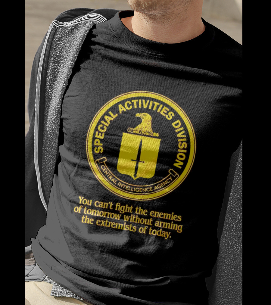 Special Activities Division Central Intelligence Agency Enemies Of Tomorrow Arming Extremists Today T-Shirt