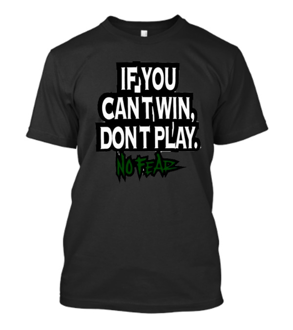 IF YOU CAN'T WIN, DON'T PLAY NO FEAR T-Shirt