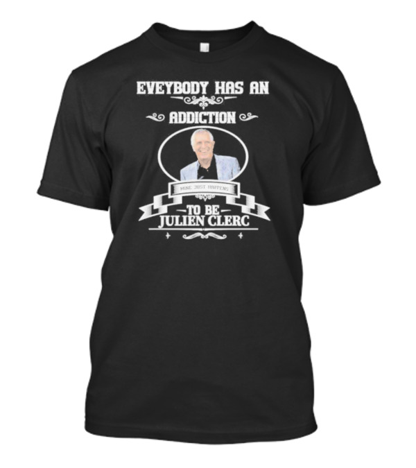 Everybody Has An Addiction Mine Just Happens To Be Julien Clerc T-Shirt
