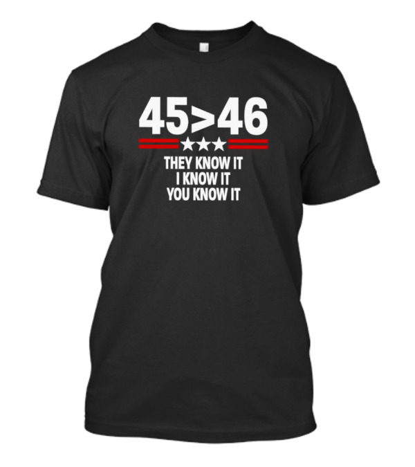 45 Greater Than 46 They Know It I Know It You Know It T-Shirt
