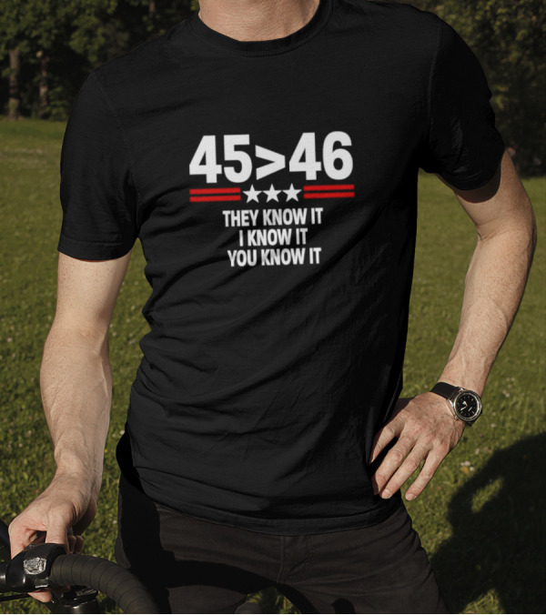 45 Greater Than 46 They Know It I Know It You Know It T-Shirt