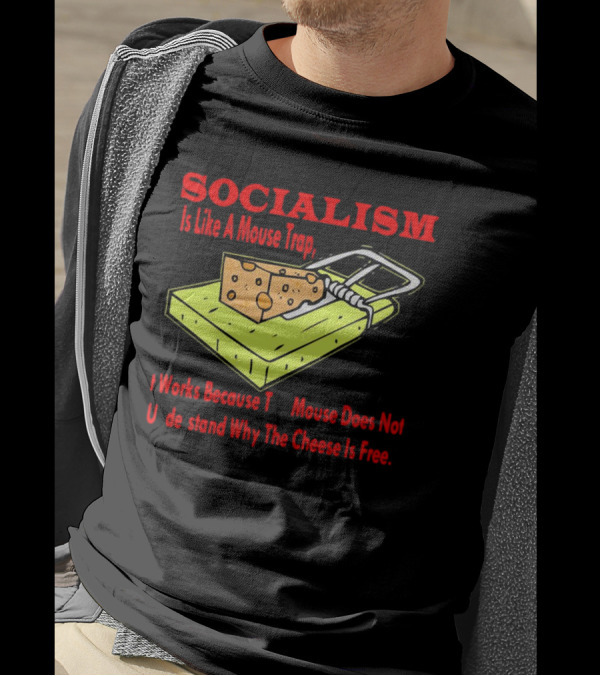 SOCIALISM Is Like A Mouse Trap It Works Because The Mouse Does Not Understand Why The Cheese Is Free T-Shirt