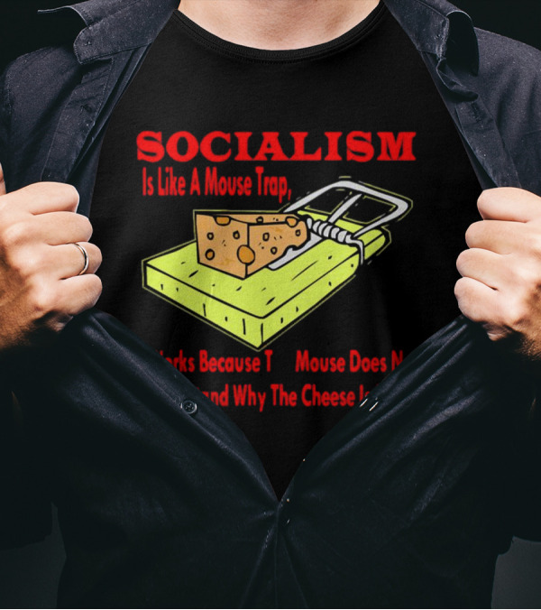 SOCIALISM Is Like A Mouse Trap It Works Because The Mouse Does Not Understand Why The Cheese Is Free T-Shirt