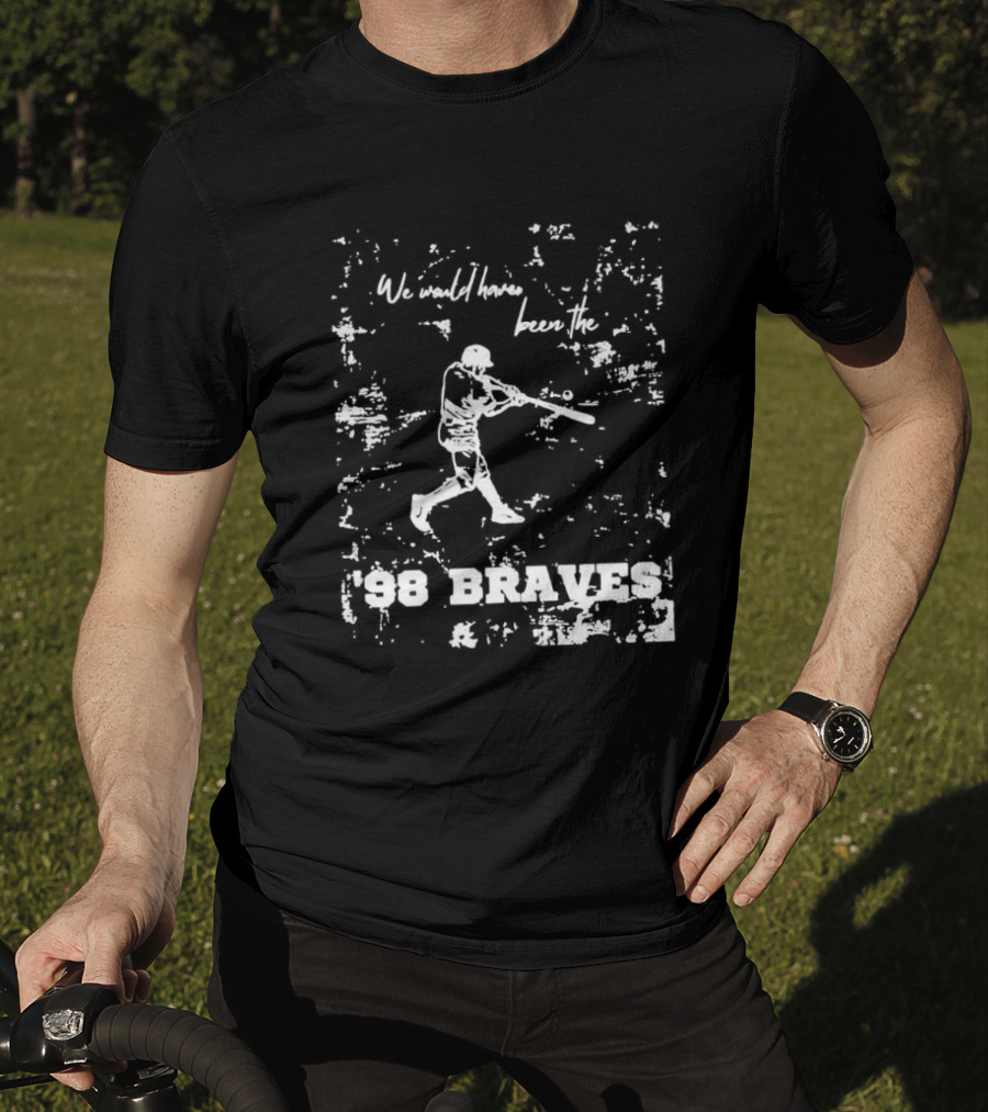 Atlanta Braves We Would Have Been The ’98 Braves T-Shirt