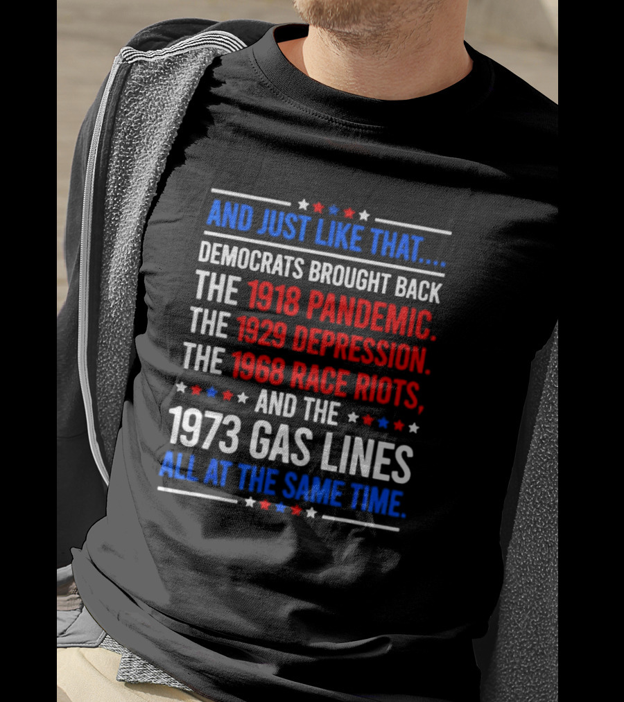 And Just Like That Democrats Brought Back The 1918 Pandemic 1929 Depression 1968 Race Riots 1973 Gas Lines All At The Same Time T-Shirt