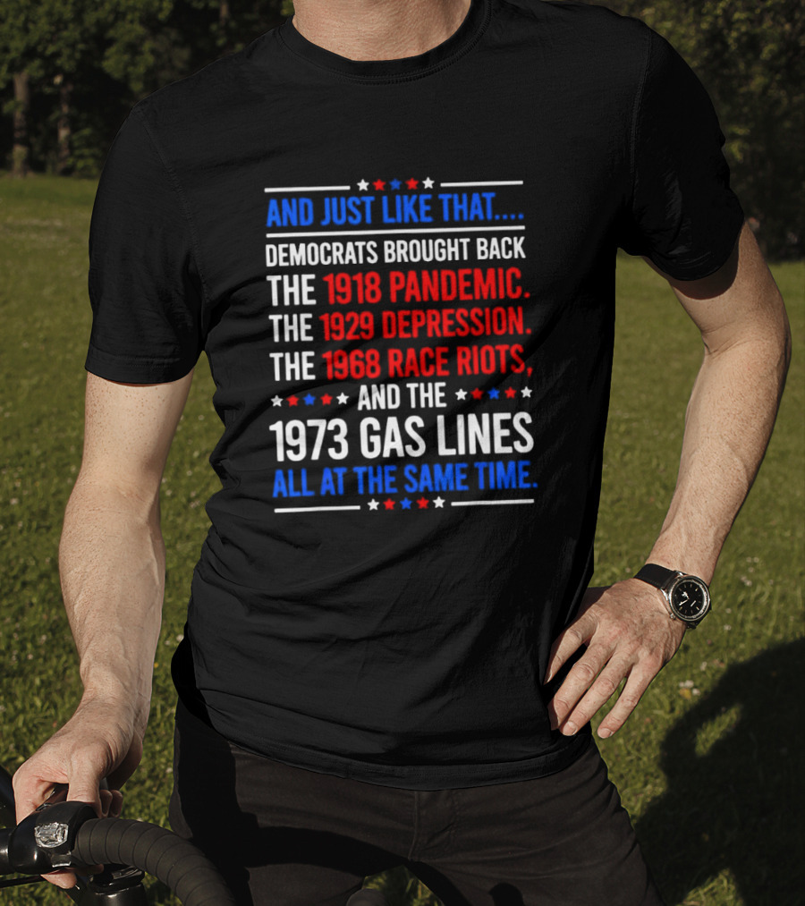 And Just Like That Democrats Brought Back The 1918 Pandemic 1929 Depression 1968 Race Riots 1973 Gas Lines All At The Same Time T-Shirt