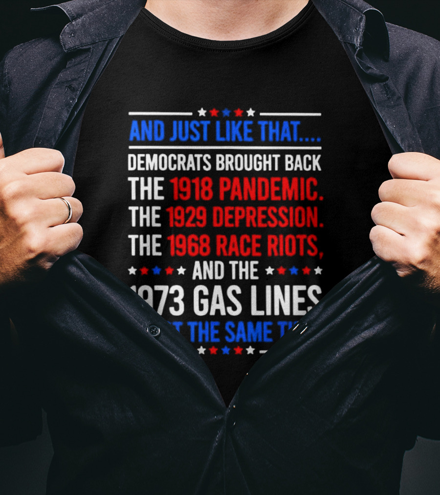 And Just Like That Democrats Brought Back The 1918 Pandemic 1929 Depression 1968 Race Riots 1973 Gas Lines All At The Same Time T-Shirt