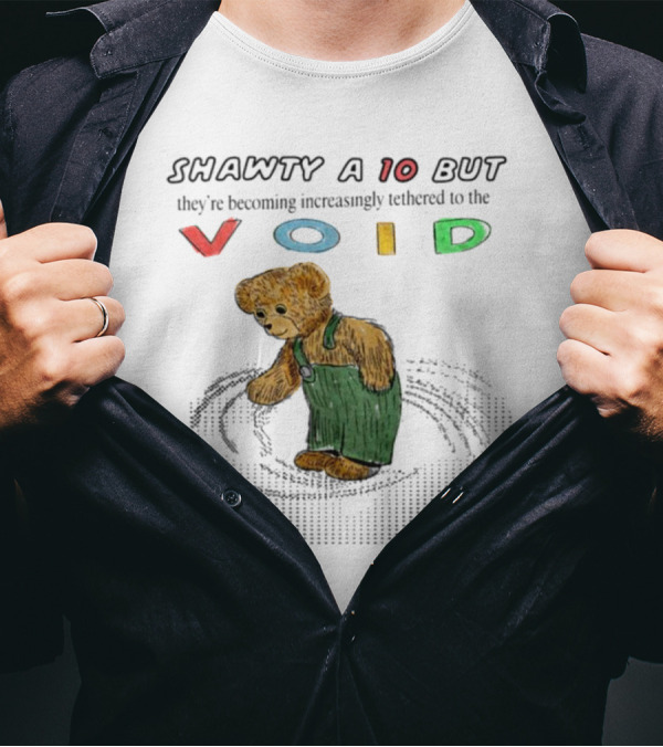 Shawty A 10 But They're Becoming Increasingly Tethered To The Void Teddy Bear In Overalls T-Shirt