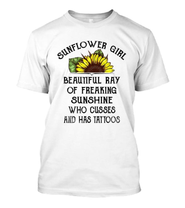 Sunflower Girl Beautiful Ray Of Freaking Sunshine Who Cusses And Has Tattoos T-Shirt