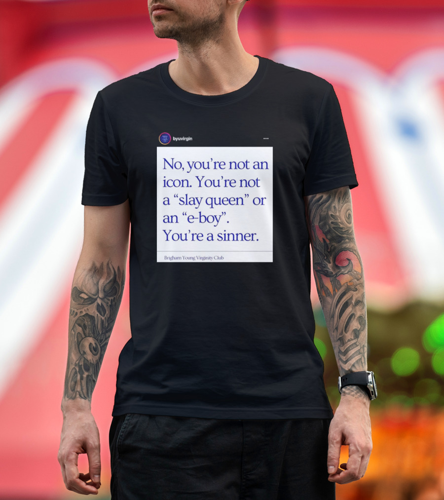 No You’re Not An Icon Not A Slay Queen Or E-Boy You’re A Sinner Brigham Young Virginity Club T-Shirt