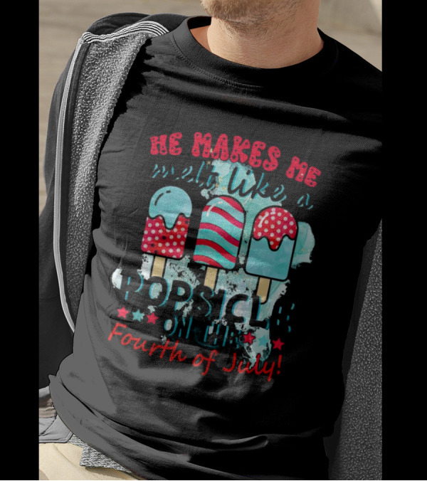 He Makes Me Melt Like A Popsicle On The Fourth Of July With Colorful Ice Cream Sticks And Stars T-Shirt