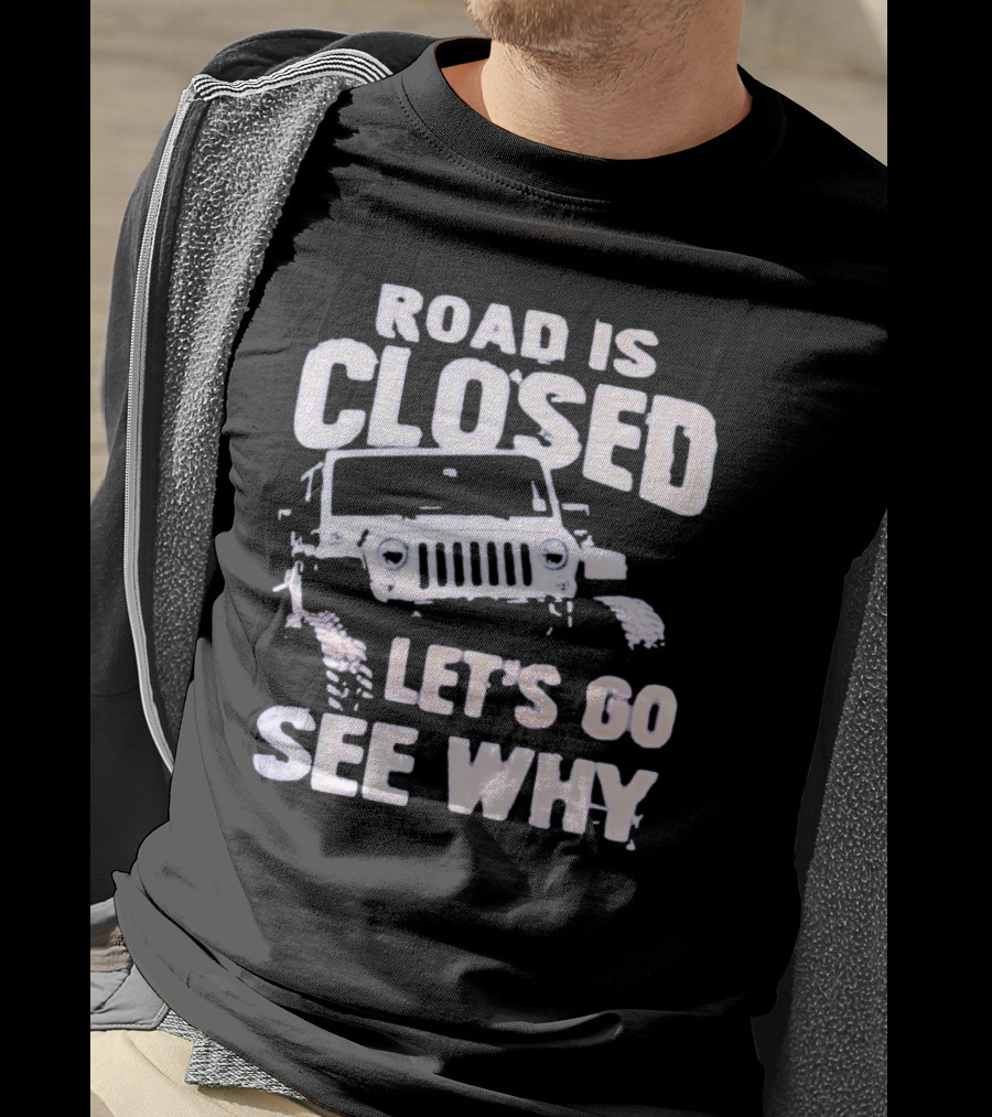 Road Is Closed Let's Go See Why Off-Road Adventure Enthusiast Jeep Enthusiast T-Shirt