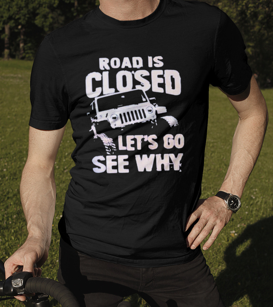 Road Is Closed Let's Go See Why Off-Road Adventure Enthusiast Jeep Enthusiast T-Shirt