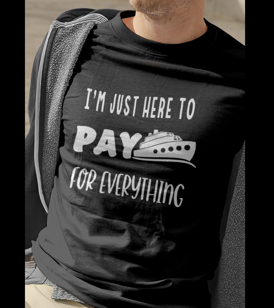 I’m Just Here To Pay For Everything Cruise Ship Humor T-Shirt