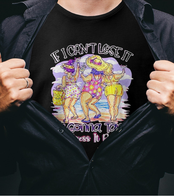 If I Can't Lose It I'm Gonna Tan It And Dress It Pretty Beach Fun T-Shirt