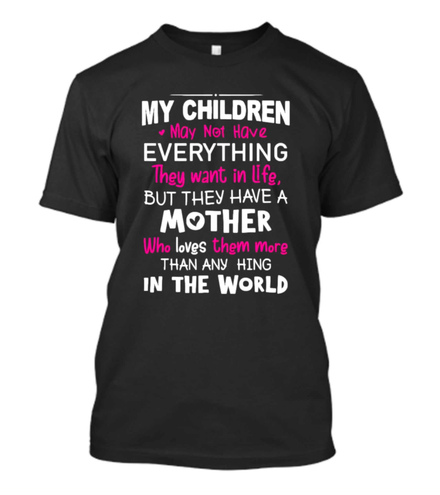 My Children May Not Have Everything They Want In Life But They Have A Mother Who Loves Them More Than Anything In The World T-Shirt