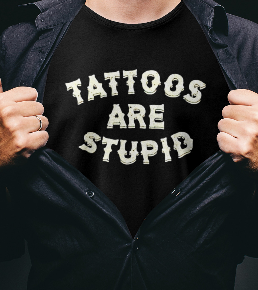 Tattoos Are Stupid T-Shirt