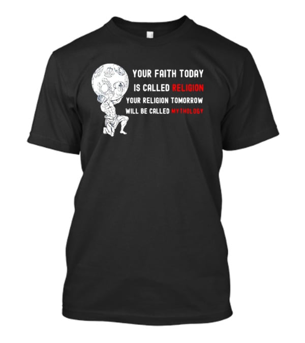 Your Faith Today Is Called Religion Your Religion Tomorrow Will Be Called Mythology T-Shirt
