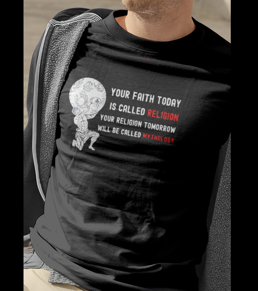 Your Faith Today Is Called Religion Your Religion Tomorrow Will Be Called Mythology T-Shirt