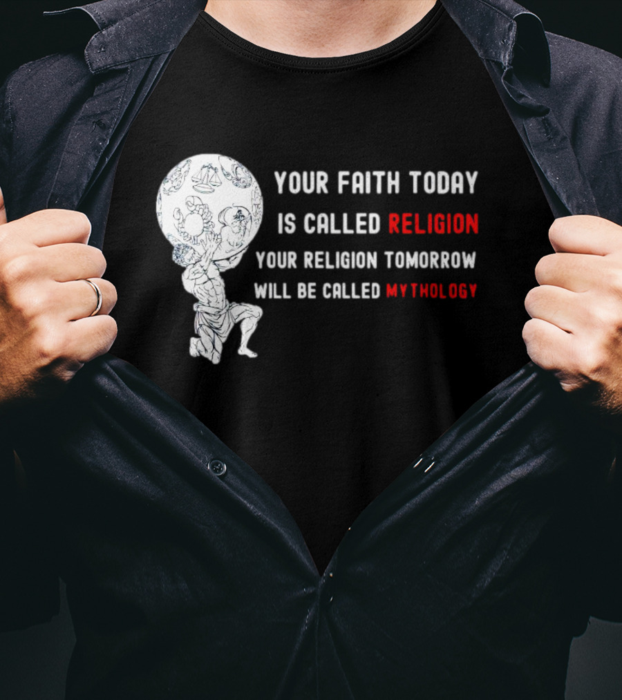 Your Faith Today Is Called Religion Your Religion Tomorrow Will Be Called Mythology T-Shirt