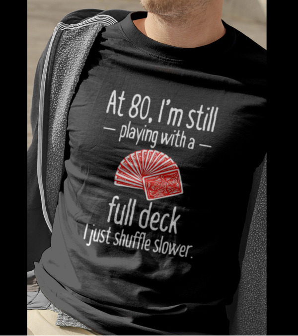 At 80 I'm Still Playing With A Full Deck I Just Shuffle Slower Poker Cards T-Shirt