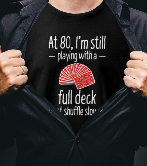 At 80 I'm Still Playing With A Full Deck I Just Shuffle Slower Poker Cards T-Shirt