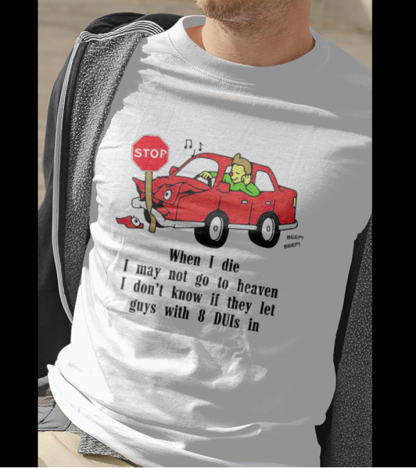 When I Die I May Not Go To Heaven Stop Sign Crash Beep DUI Confession T-Shirt