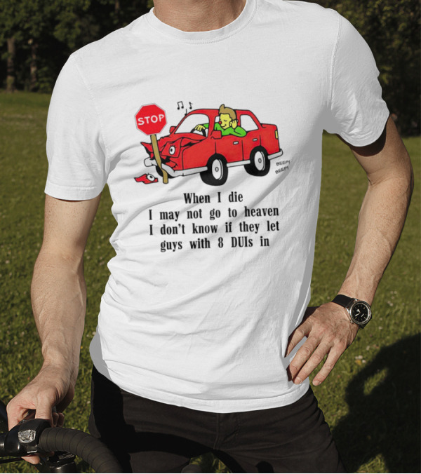When I Die I May Not Go To Heaven Stop Sign Crash Beep DUI Confession T-Shirt