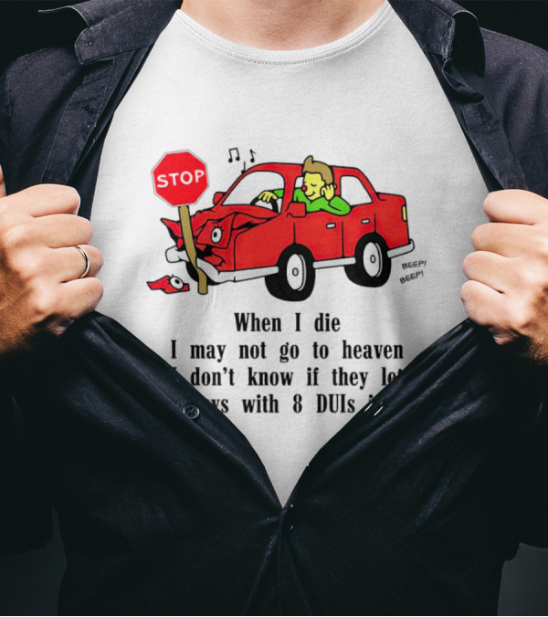 When I Die I May Not Go To Heaven Stop Sign Crash Beep DUI Confession T-Shirt