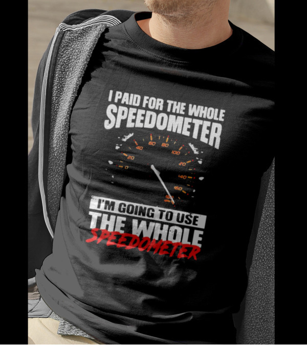 I Paid For The Whole Speedometer I'm Going To Use The Whole Speedometer Speed Gauge T-Shirt