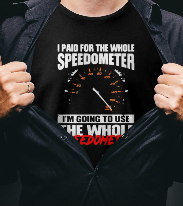 I Paid For The Whole Speedometer I'm Going To Use The Whole Speedometer Speed Gauge T-Shirt