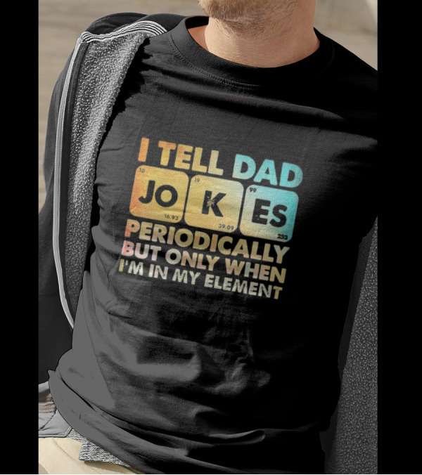 I Tell Dad Jokes Periodically But Only When I'm In My Element T-Shirt