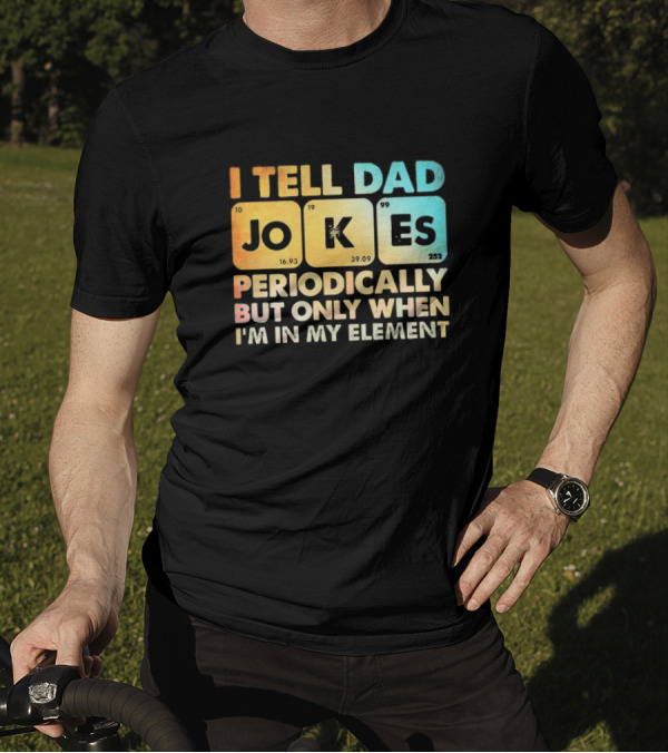 I Tell Dad Jokes Periodically But Only When I'm In My Element T-Shirt