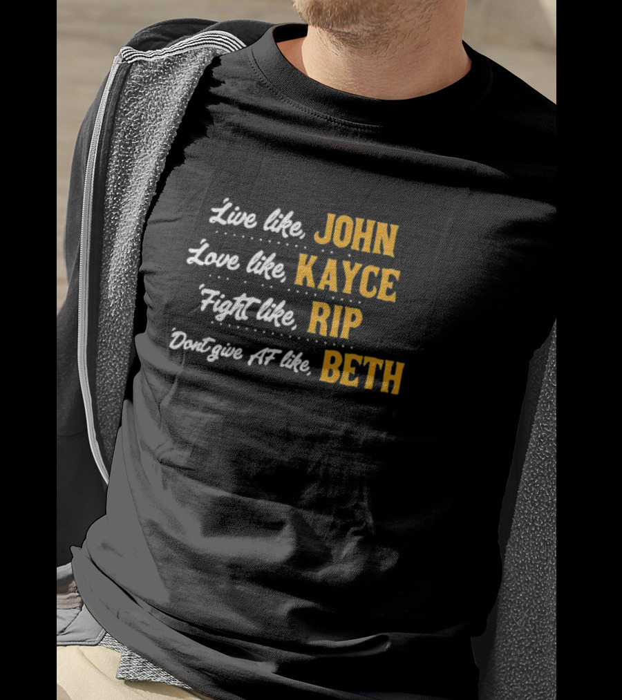 Live Like John Love Like Kayce Fight Like Rip Don't Give AF Like Beth T-Shirt