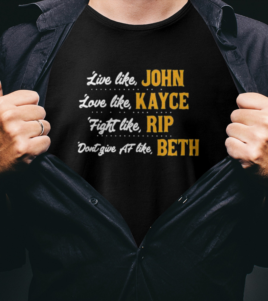 Live Like John Love Like Kayce Fight Like Rip Don't Give AF Like Beth T-Shirt