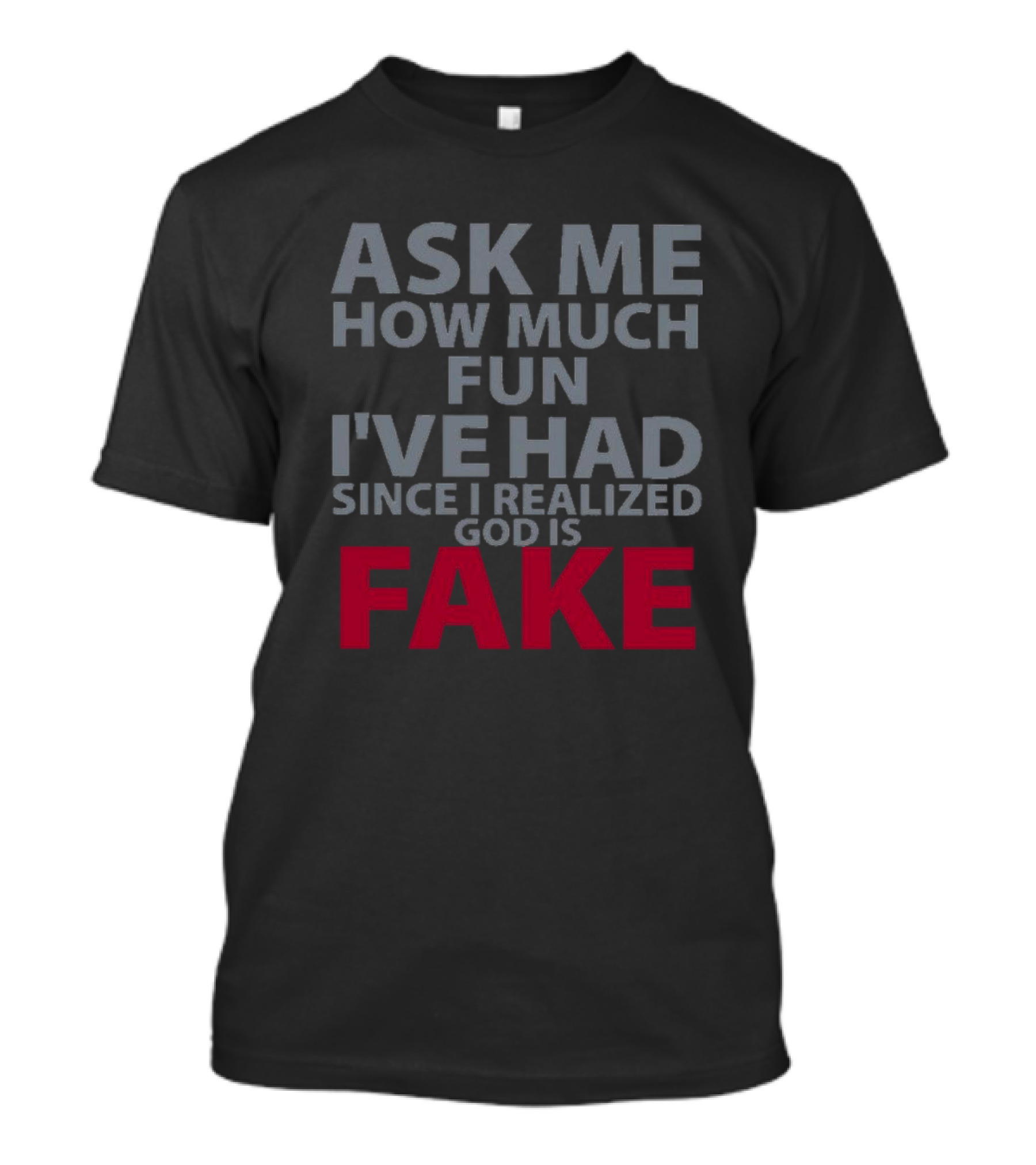 Ask ME How Much Fun I've Had Since I Realized God Is Fake T-Shirt