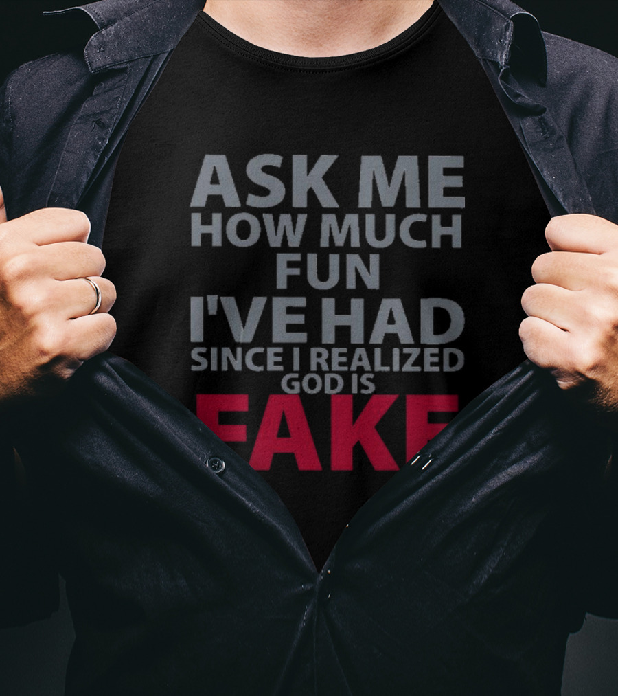 Ask ME How Much Fun I've Had Since I Realized God Is Fake T-Shirt