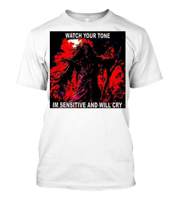 WATCH YOUR TONE IM SENSITIVE AND WILL CRY T-Shirt