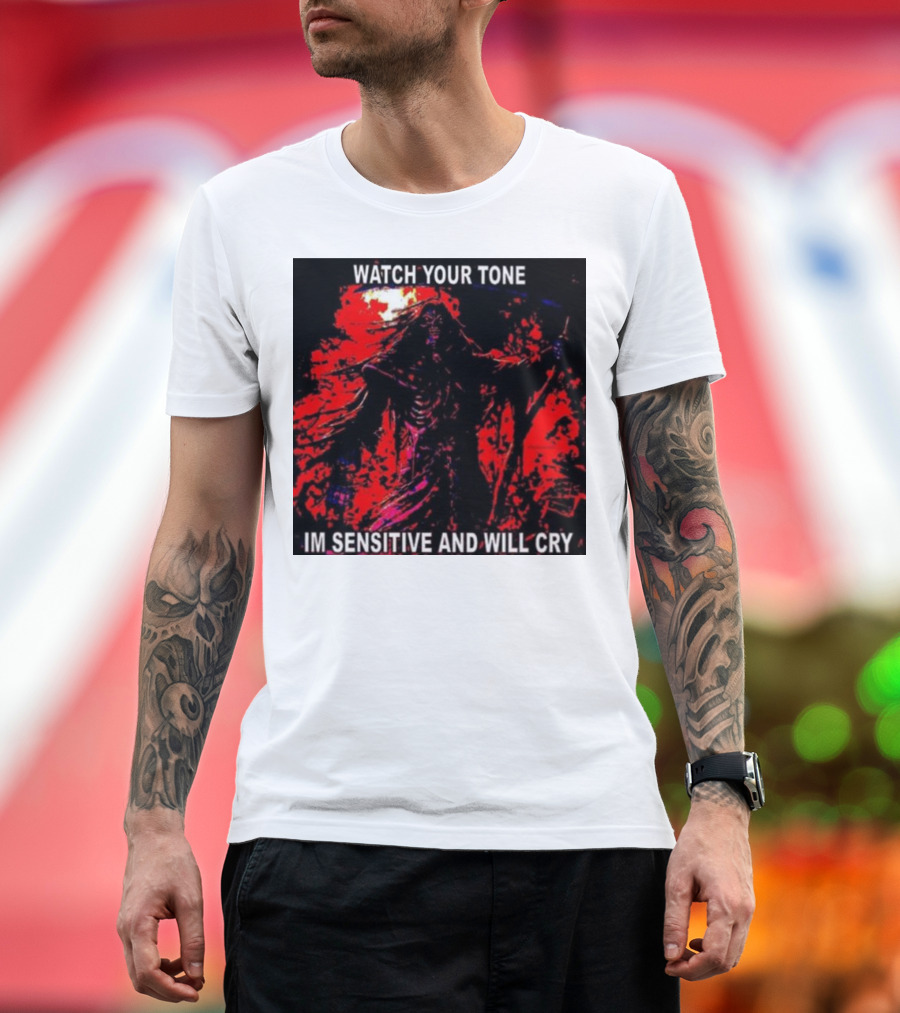 WATCH YOUR TONE IM SENSITIVE AND WILL CRY T-Shirt