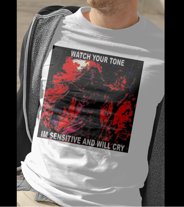 WATCH YOUR TONE IM SENSITIVE AND WILL CRY T-Shirt