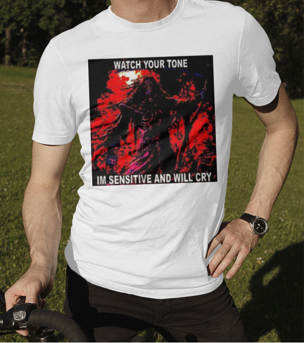 WATCH YOUR TONE IM SENSITIVE AND WILL CRY T-Shirt