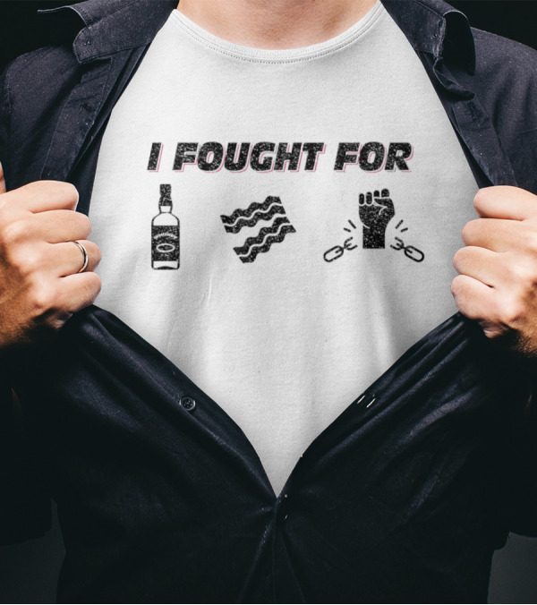I Fought For Whiskey Bacon Freedom T-Shirt