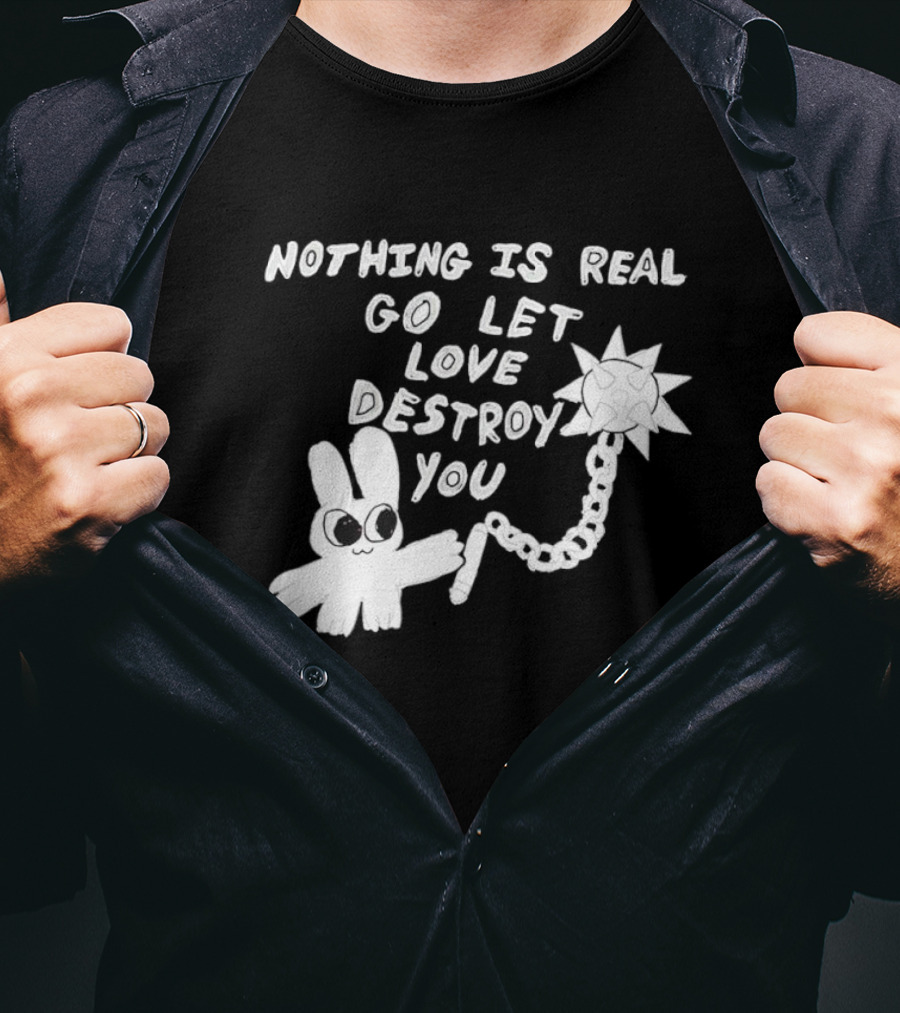Nothing Is Real Go Let Love Destroy You Bunny With Flail T-Shirt